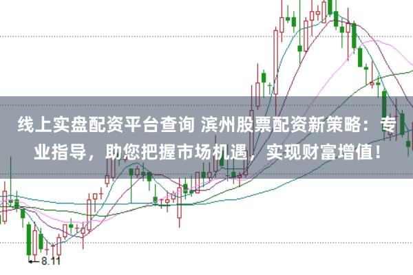 线上实盘配资平台查询 滨州股票配资新策略：专业指导，助您把握市场机遇，实现财富增值！