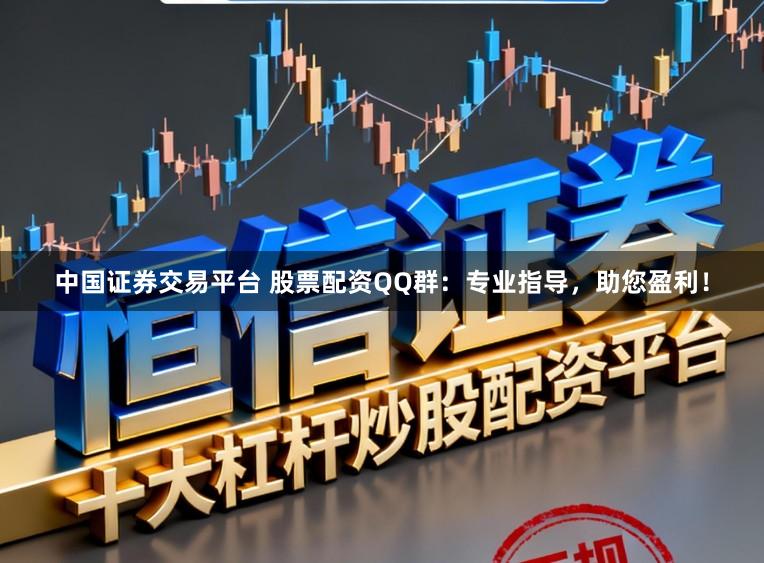 中国证券交易平台 股票配资QQ群：专业指导，助您盈利！
