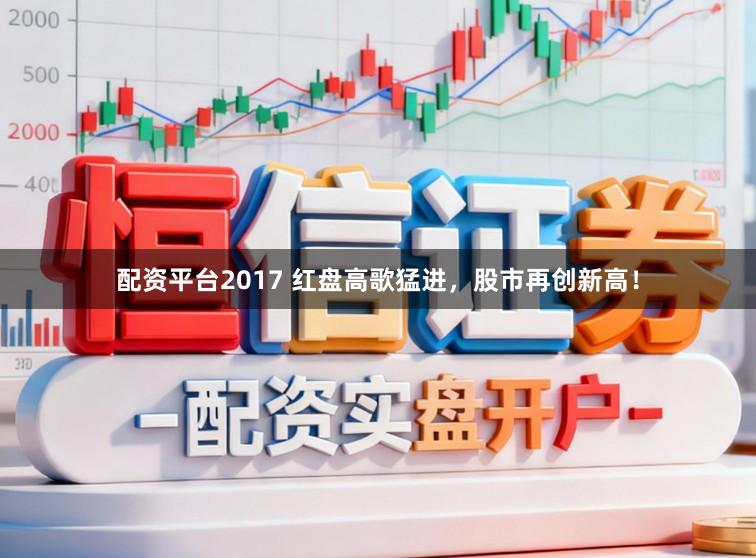 配资平台2017 红盘高歌猛进，股市再创新高！