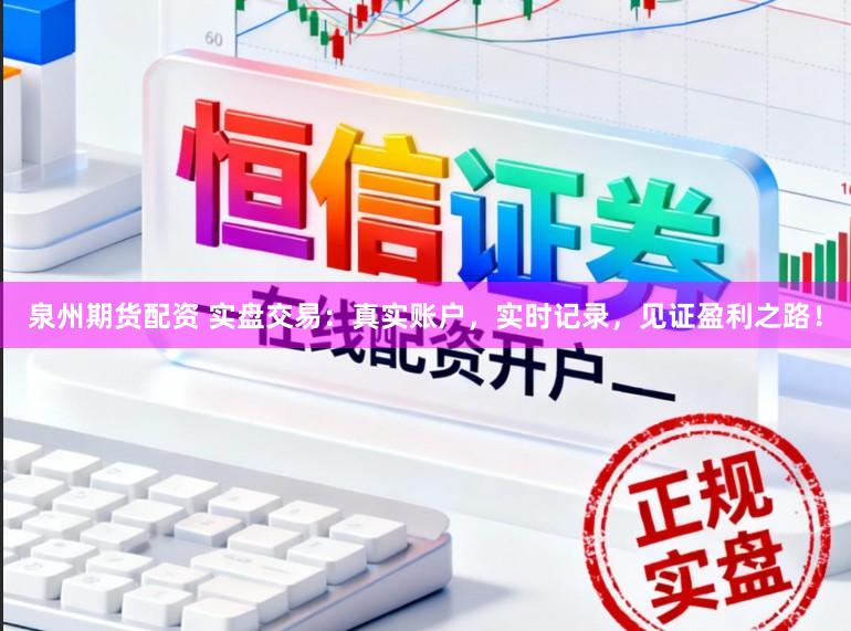 泉州期货配资 实盘交易：真实账户，实时记录，见证盈利之路！