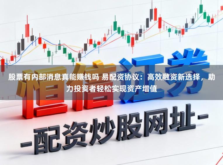 股票有内部消息真能赚钱吗 易配资协议：高效融资新选择，助力投资者轻松实现资产增值