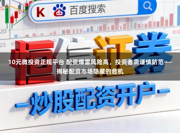10元微投资正规平台 配资爆雷风险高，投资者需谨慎防范——揭秘配资市场隐藏的危机