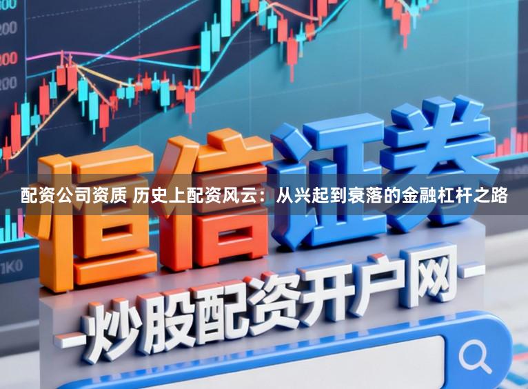 配资公司资质 历史上配资风云：从兴起到衰落的金融杠杆之路