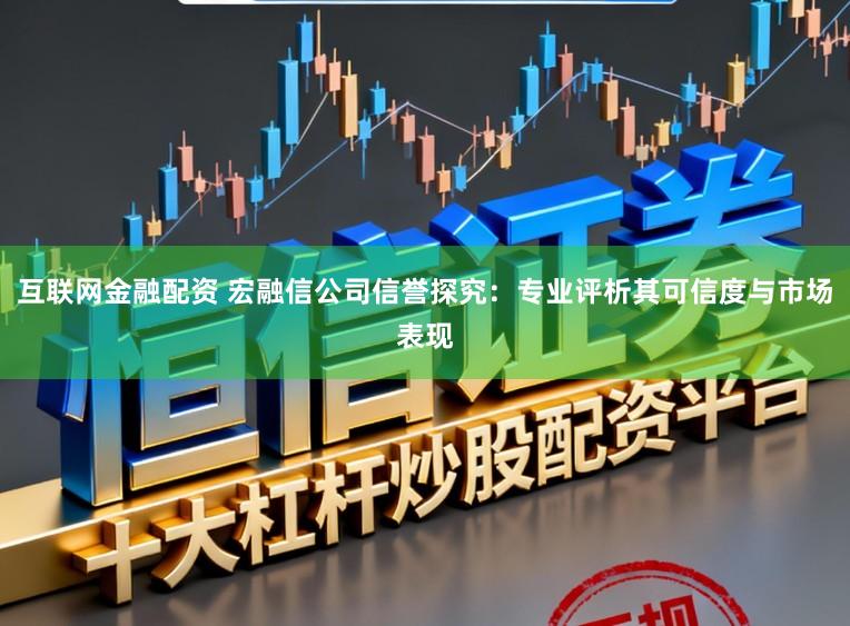 互联网金融配资 宏融信公司信誉探究：专业评析其可信度与市场表现