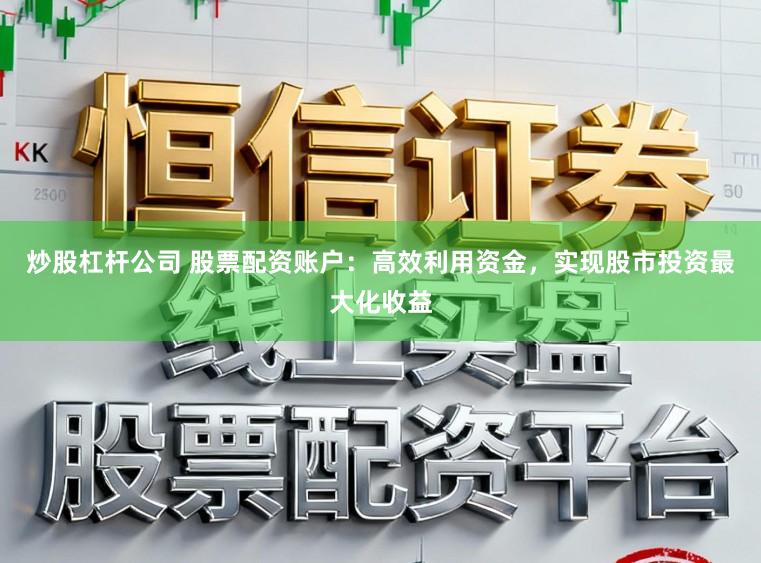 炒股杠杆公司 股票配资账户：高效利用资金，实现股市投资最大化收益