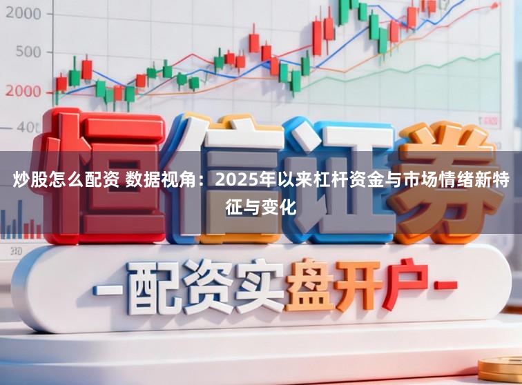炒股怎么配资 数据视角：2025年以来杠杆资金与市场情绪新特征与变化