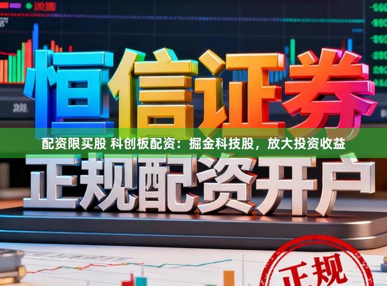 配资限买股 科创板配资：掘金科技股，放大投资收益