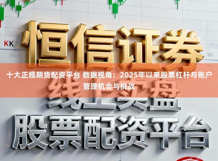 十大正规期货配资平台 数据视角：2025年以来股票杠杆与账户管理机会与挑战
