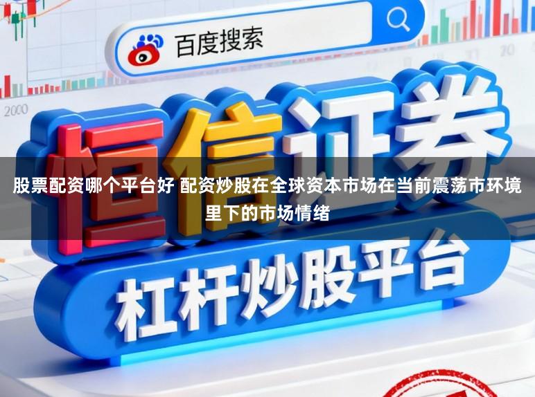 股票配资哪个平台好 配资炒股在全球资本市场在当前震荡市环境里下的市场情绪