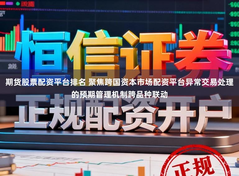 期货股票配资平台排名 聚焦跨国资本市场配资平台异常交易处理的预期管理机制跨品种联动