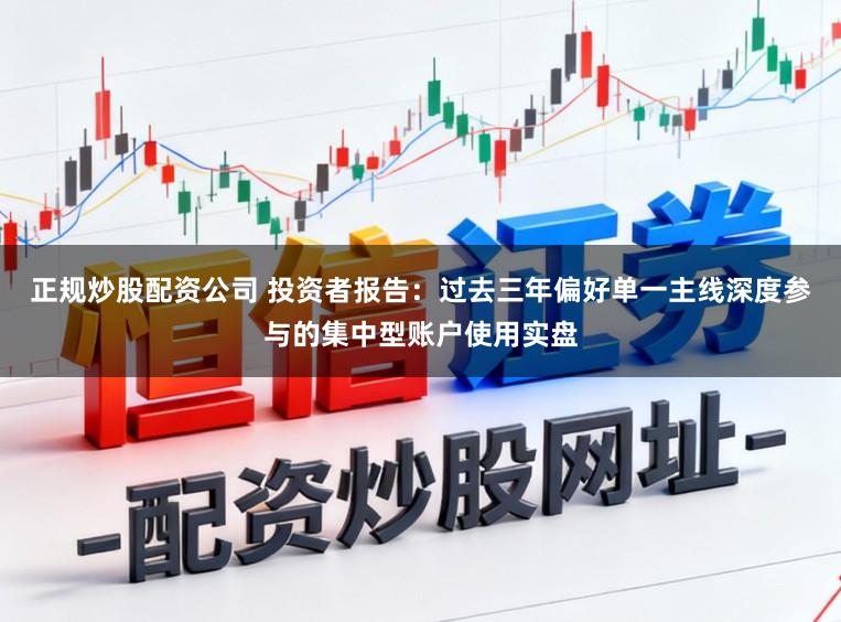 正规炒股配资公司 投资者报告：过去三年偏好单一主线深度参与的集中型账户使用实盘
