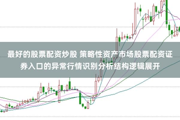 最好的股票配资炒股 策略性资产市场股票配资证券入口的异常行情识别分析结构逻辑展开
