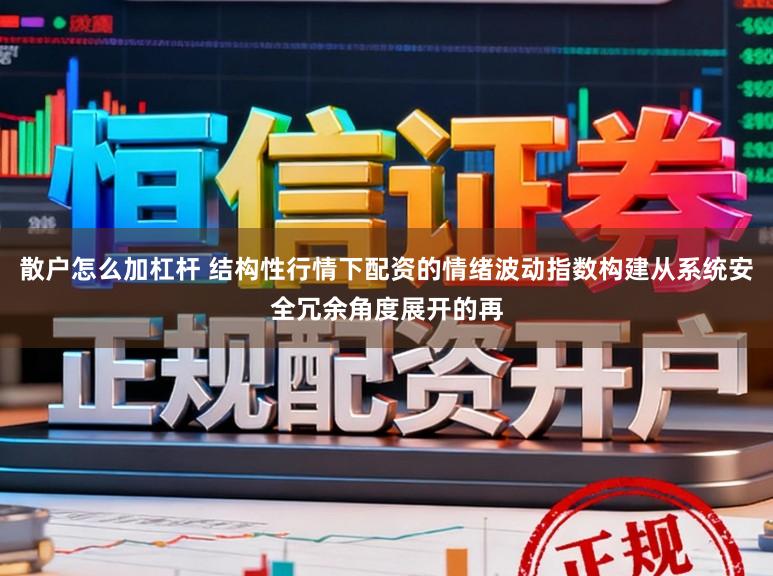 散户怎么加杠杆 结构性行情下配资的情绪波动指数构建从系统安全冗余角度展开的再