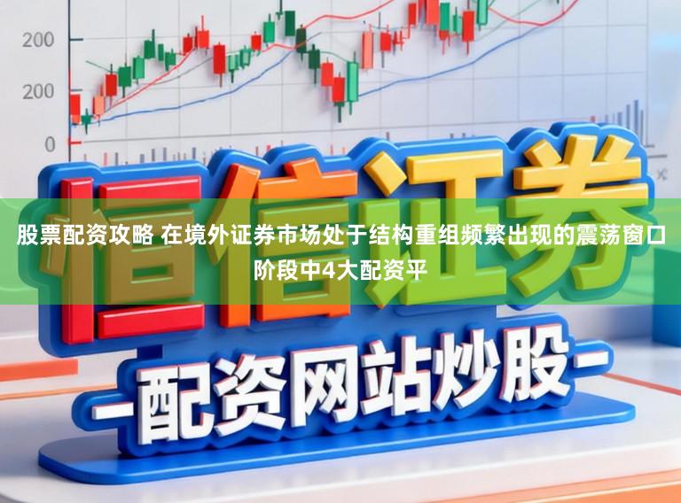 股票配资攻略 在境外证券市场处于结构重组频繁出现的震荡窗口阶段中4大配资平