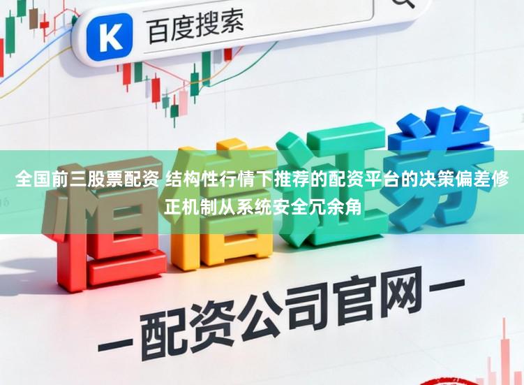 全国前三股票配资 结构性行情下推荐的配资平台的决策偏差修正机制从系统安全冗余角