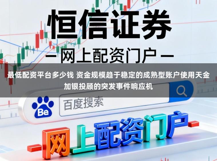 最低配资平台多少钱 资金规模趋于稳定的成熟型账户使用天金加银投顾的突发事件响应机