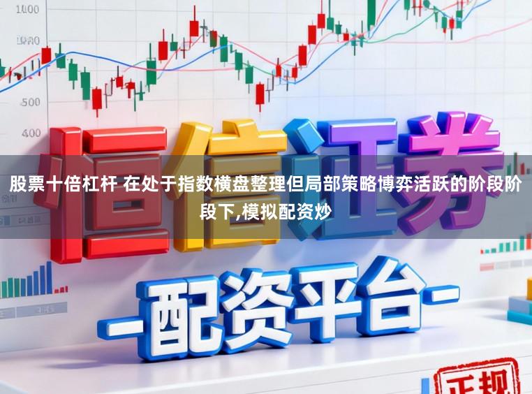 股票十倍杠杆 在处于指数横盘整理但局部策略博弈活跃的阶段阶段下,模拟配资炒