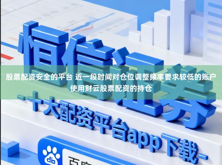 股票配资安全的平台 近一段时间对仓位调整频率要求较低的账户使用财云股票配资的持仓