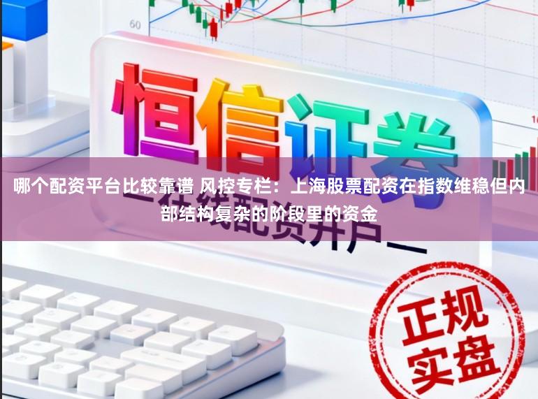 哪个配资平台比较靠谱 风控专栏：上海股票配资在指数维稳但内部结构复杂的阶段里的资金