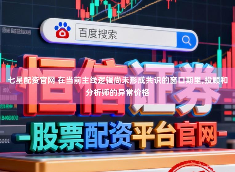 七星配资官网 在当前主线逻辑尚未形成共识的窗口期里,投顾和分析师的异常价格