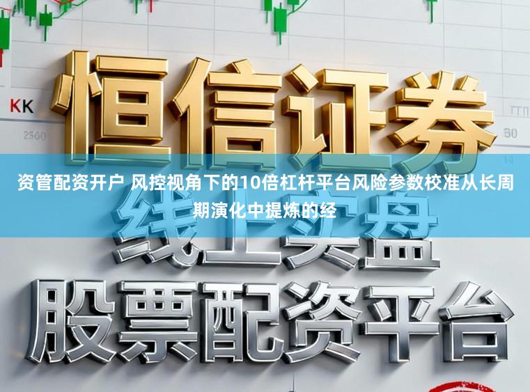 资管配资开户 风控视角下的10倍杠杆平台风险参数校准从长周期演化中提炼的经