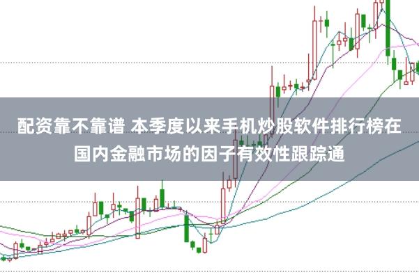 配资靠不靠谱 本季度以来手机炒股软件排行榜在国内金融市场的因子有效性跟踪通