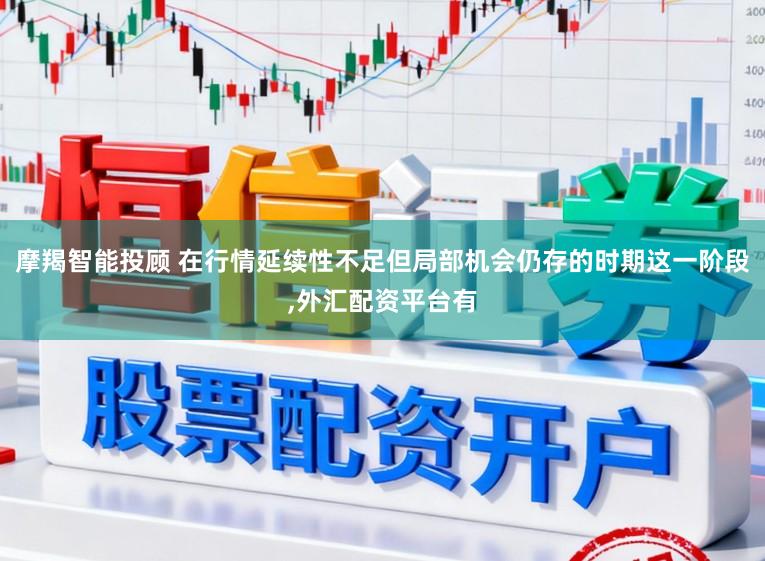 摩羯智能投顾 在行情延续性不足但局部机会仍存的时期这一阶段,外汇配资平台有