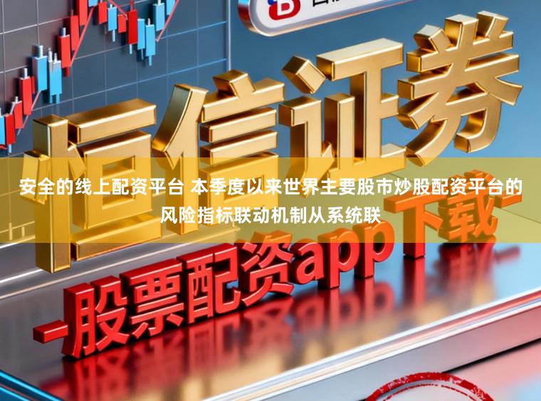 安全的线上配资平台 本季度以来世界主要股市炒股配资平台的风险指标联动机制从系统联