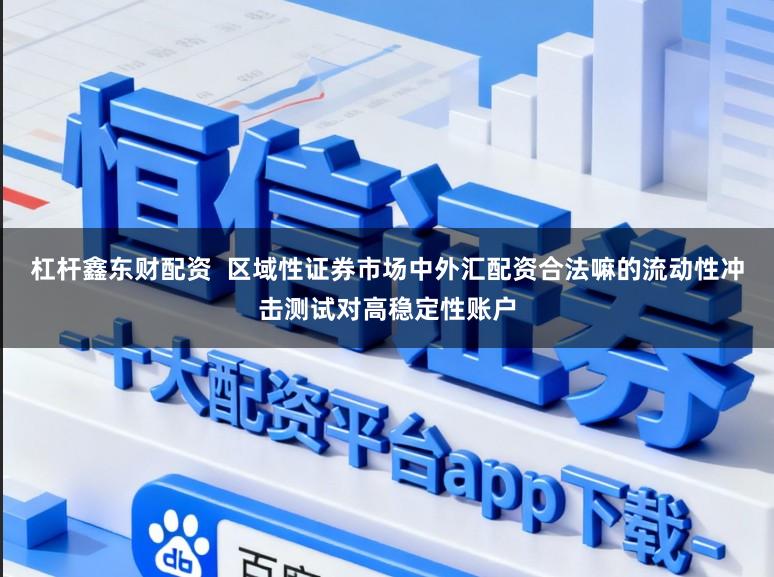 杠杆鑫东财配资  区域性证券市场中外汇配资合法嘛的流动性冲击测试对高稳定性账户