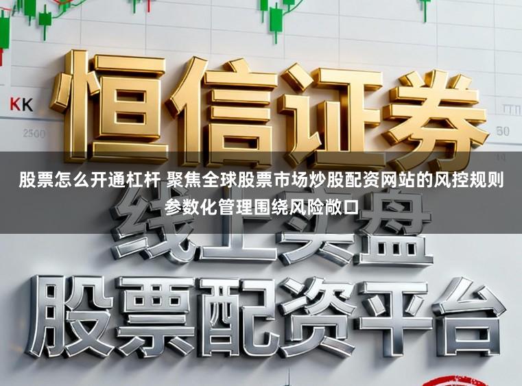股票怎么开通杠杆 聚焦全球股票市场炒股配资网站的风控规则参数化管理围绕风险敞口