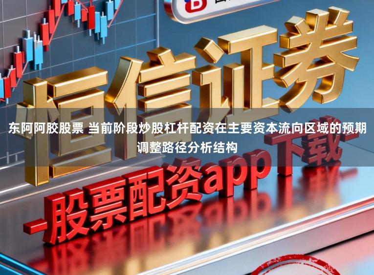 东阿阿胶股票 当前阶段炒股杠杆配资在主要资本流向区域的预期调整路径分析结构