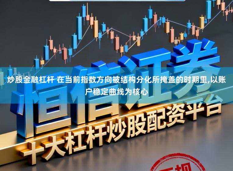 炒股金融杠杆 在当前指数方向被结构分化所掩盖的时期里,以账户稳定曲线为核心