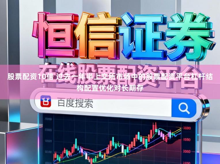 股票配资10倍 过去一年半上交所市场中的股票配资平台杠杆结构配置优化对长期存