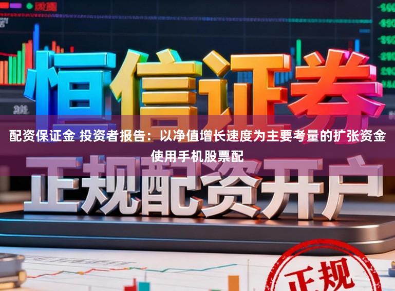 配资保证金 投资者报告：以净值增长速度为主要考量的扩张资金使用手机股票配