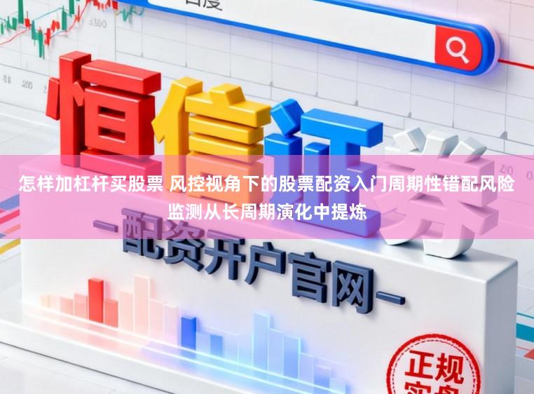 怎样加杠杆买股票 风控视角下的股票配资入门周期性错配风险监测从长周期演化中提炼