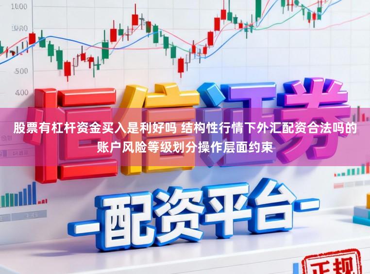 股票有杠杆资金买入是利好吗 结构性行情下外汇配资合法吗的账户风险等级划分操作层面约束