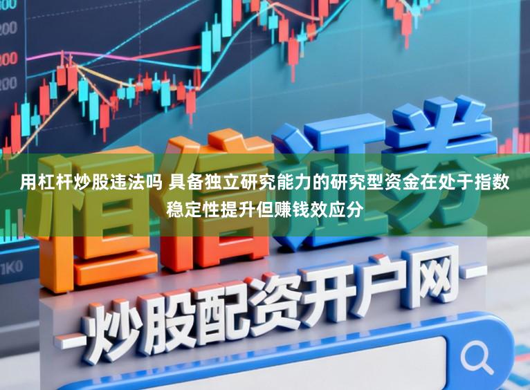 用杠杆炒股违法吗 具备独立研究能力的研究型资金在处于指数稳定性提升但赚钱效应分