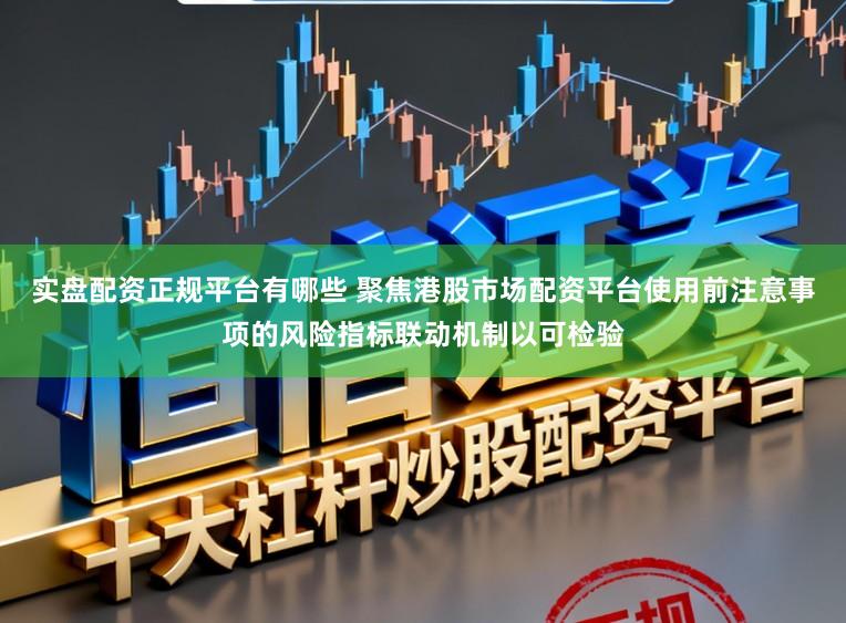 实盘配资正规平台有哪些 聚焦港股市场配资平台使用前注意事项的风险指标联动机制以可检验