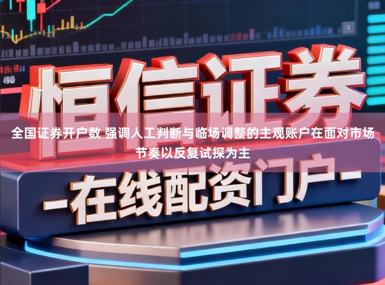 全国证券开户数 强调人工判断与临场调整的主观账户在面对市场节奏以反复试探为主