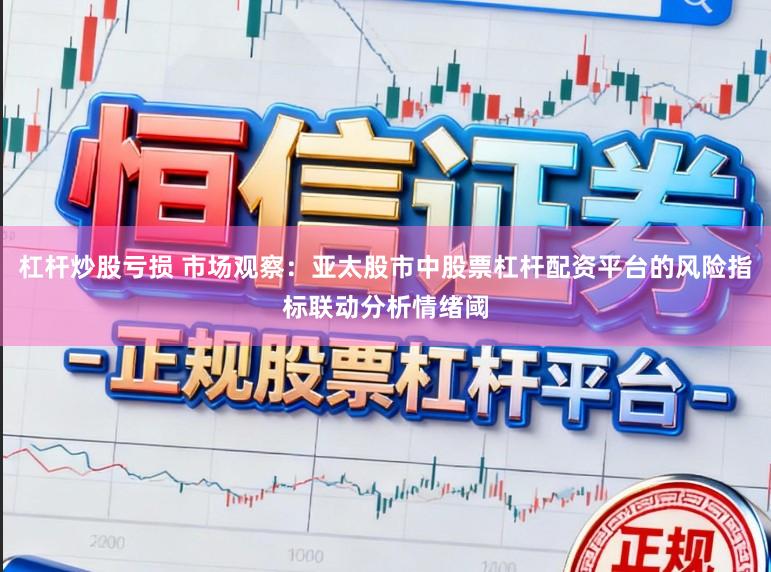 杠杆炒股亏损 市场观察：亚太股市中股票杠杆配资平台的风险指标联动分析情绪阈