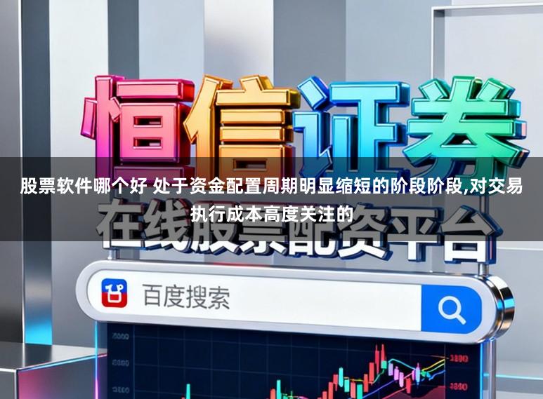 股票软件哪个好 处于资金配置周期明显缩短的阶段阶段,对交易执行成本高度关注的