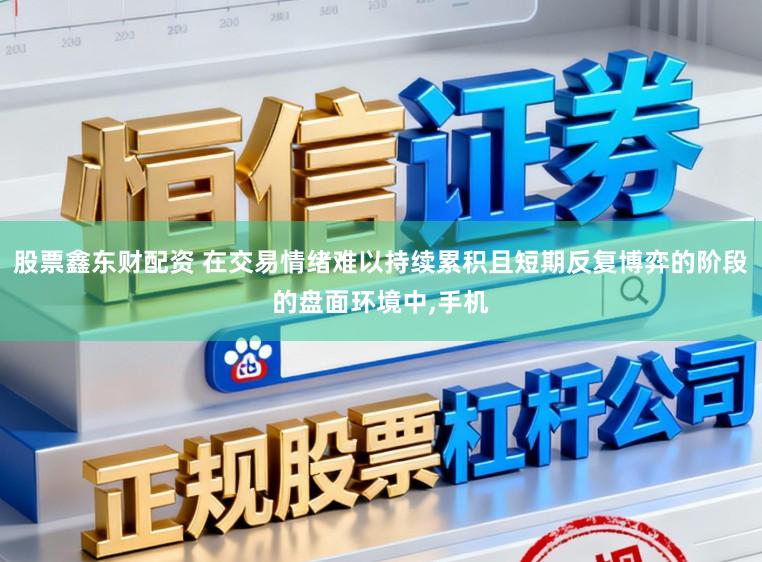 股票鑫东财配资 在交易情绪难以持续累积且短期反复博弈的阶段的盘面环境中,手机