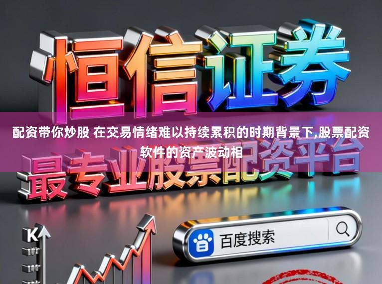 配资带你炒股 在交易情绪难以持续累积的时期背景下,股票配资软件的资产波动相