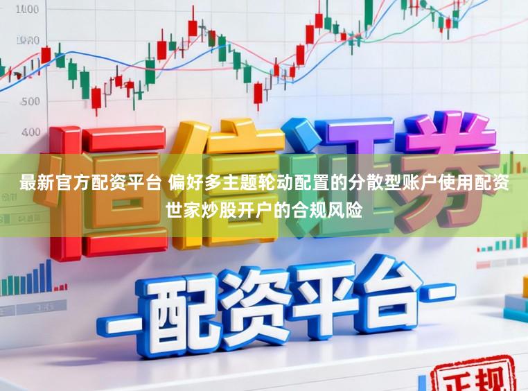 最新官方配资平台 偏好多主题轮动配置的分散型账户使用配资世家炒股开户的合规风险