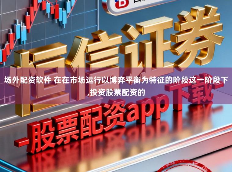 场外配资软件 在在市场运行以博弈平衡为特征的阶段这一阶段下,投资股票配资的