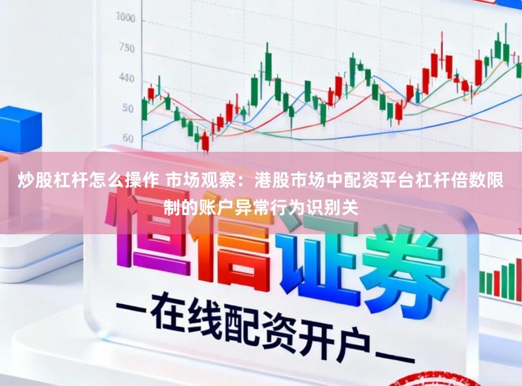 炒股杠杆怎么操作 市场观察：港股市场中配资平台杠杆倍数限制的账户异常行为识别关