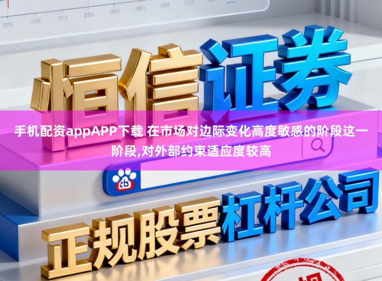 手机配资appAPP下载 在市场对边际变化高度敏感的阶段这一阶段,对外部约束适应度较高