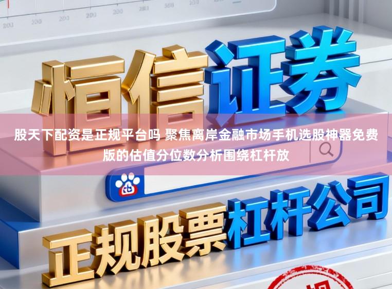 股天下配资是正规平台吗 聚焦离岸金融市场手机选股神器免费版的估值分位数分析围绕杠杆放