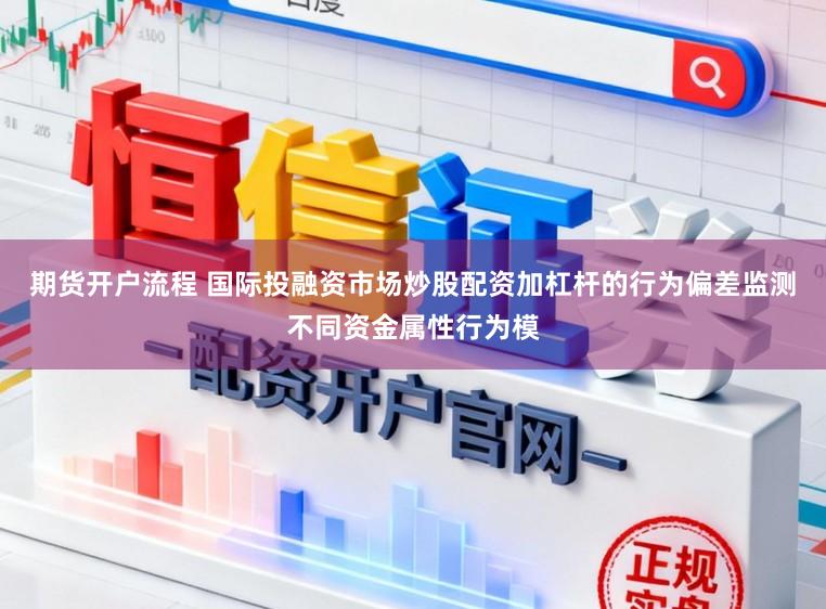 期货开户流程 国际投融资市场炒股配资加杠杆的行为偏差监测不同资金属性行为模