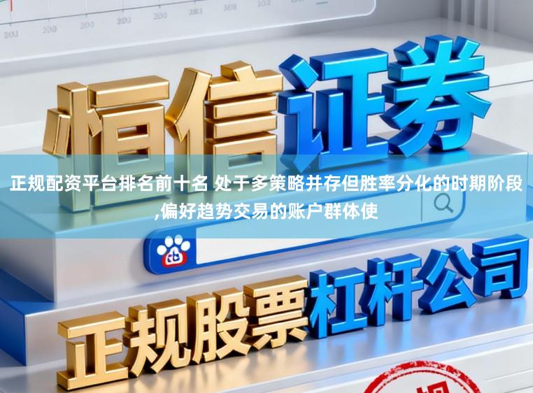 正规配资平台排名前十名 处于多策略并存但胜率分化的时期阶段,偏好趋势交易的账户群体使